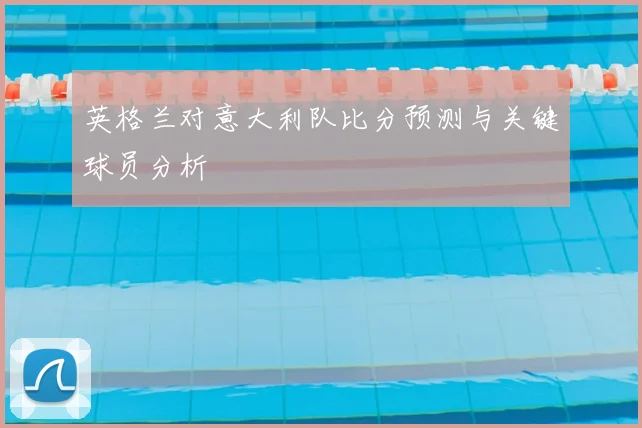 英格兰对意大利队比分预测与关键球员分析