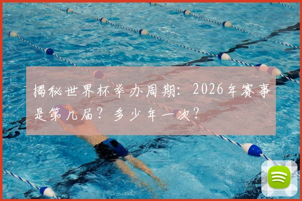 揭秘世界杯举办周期：2026年赛事是第几届？多少年一次？
