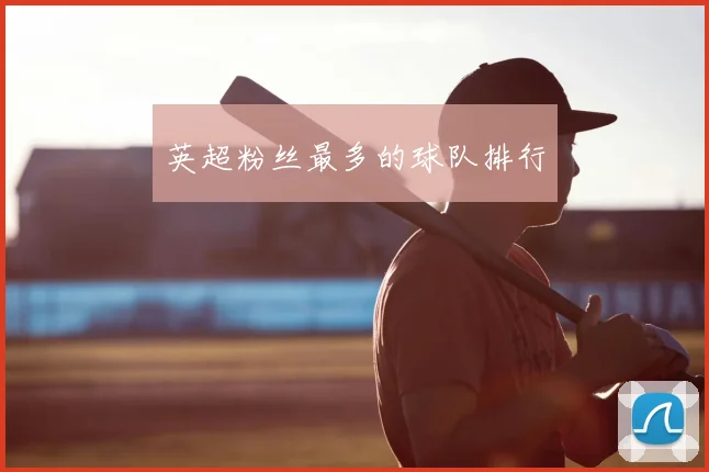 英超粉丝最多的球队排行