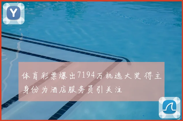 体育彩票爆出7194万机选大奖 得主身份为酒店服务员引关注