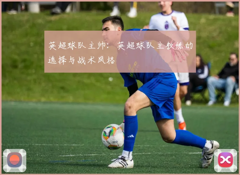 英超球队主帅：英超球队主教练的选择与战术风格