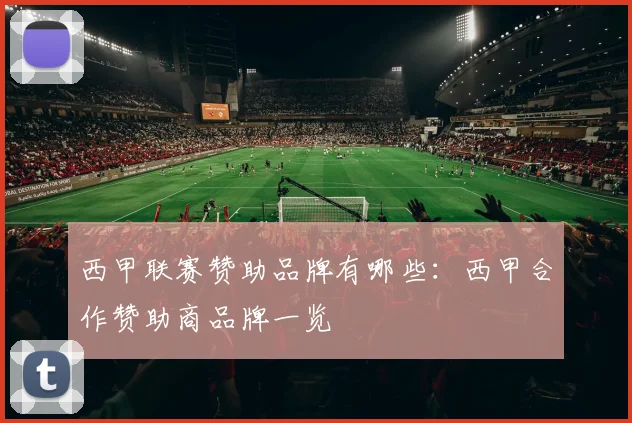 西甲联赛赞助品牌有哪些：西甲合作赞助商品牌一览