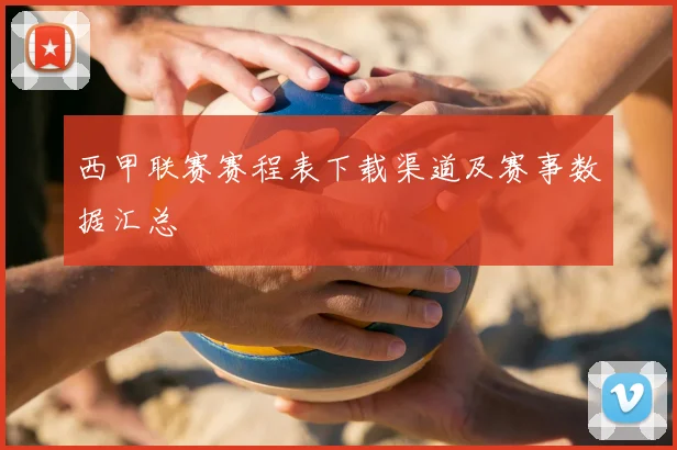 西甲联赛赛程表下载渠道及赛事数据汇总