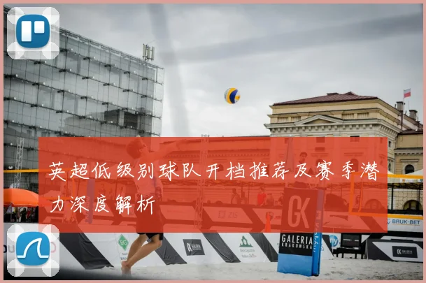 英超低级别球队开档推荐及赛季潜力深度解析