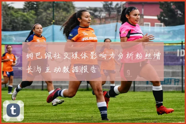 姆巴佩社交媒体影响力分析粉丝增长与互动数据报告